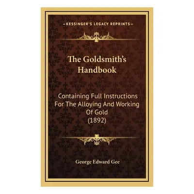 "The Goldsmith's Handbook: Containing Full Instructions For The Alloying And Working Of Gold (18