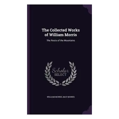 "The Collected Works of William Morris: The Roots of the Mountains" - "" ("Morris William")