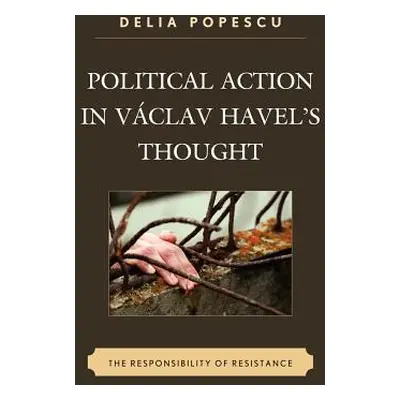 "Political Action in Vclav Havel's Thought: The Responsibility of Resistance" - "" ("Popescu Del