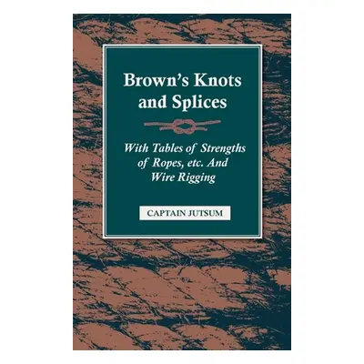 "Brown's Knots and Splices - With Tables of Strengths of Ropes, Etc. and Wire Rigging" - "" ("Ju