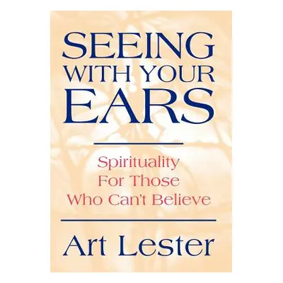 "Seeing with Your Ears: Spirituality for Those Who Can't Believe" - "" ("Lester Art")