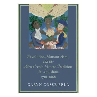 "Revolution, Romanticism, and the Afro-Creole Protest Tradition in Louisiana, 1718-1868" - "" ("