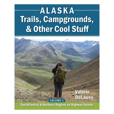 "Alaska Trails, Campgrounds, & Other Cool Stuff: Volume 1: SouthCentral and Northern Regions on 