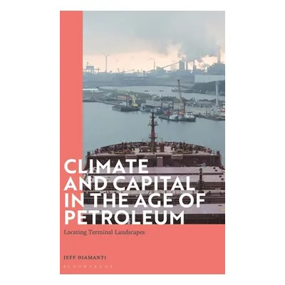 "Climate and Capital in the Age of Petroleum: Locating Terminal Landscapes" - "" ("Diamanti Jeff