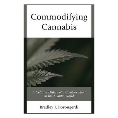 "Commodifying Cannabis: A Cultural History of a Complex Plant in the Atlantic World" - "" ("Boro