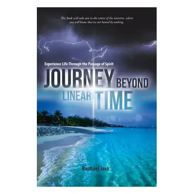 "Journey beyond Linear Time: Experience Life through the Passage of Spirit" - "" ("Jara Raphael"