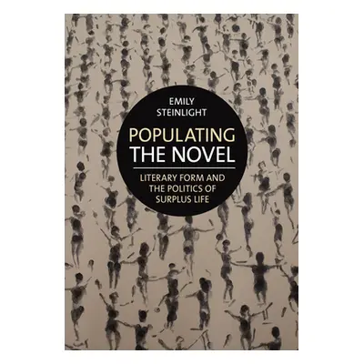 "Populating the Novel: Literary Form and the Politics of Surplus Life" - "" ("Steinlight Emily")