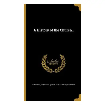 "A History of the Church.." - "" ("Goodrich Charles a. (Charles Augustus)")