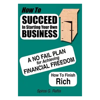 "How to Succeed in Starting Your Own Business: A No-Fail Plan for Achieving Financial Freedom Ho