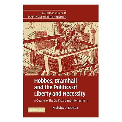 "Hobbes, Bramhall and the Politics of Liberty and Necessity: A Quarrel of the Civil Wars and Int