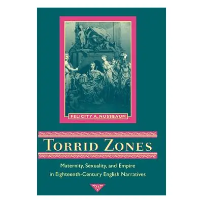 "Torrid Zones: Maternity, Sexuality, and Empire in Eighteenth-Century English Narratives" - "" (