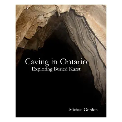 "Caving in Ontario; Exploring Buried Karst" - "" ("Gordon Michael")