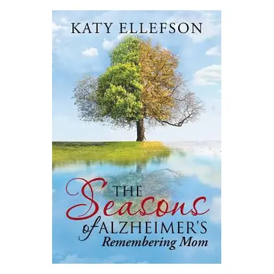 "The Seasons of Alzheimer's: Remembering Mom" - "" ("Ellefson Katy")