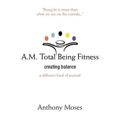 "A.M. Total Being Fitness: Creating Balance" - "" ("Moses Anthony")