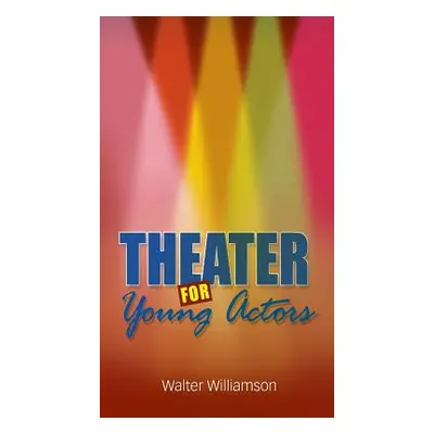 "Theater for Young Actors: The Definitive Teen Guide" - "" ("Williamson Walter")