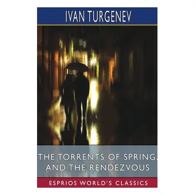 "The Torrents of Spring, and The Rendezvous (Esprios Classics): Translated by Constance Garnett 