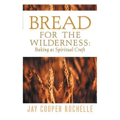 "Bread for the Wilderness: Baking as Spiritual Craft" - "" ("Rochelle Jay Cooper")