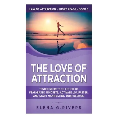 "The Love of Attraction: Tested Secrets to Let Go of Fear-Based Mindsets, Activate LOA Faster, a