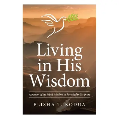 "Living in His Wisdom: Acronym of the Word Wisdom as Revealed in Scripture" - "" ("Kodua Elisha 