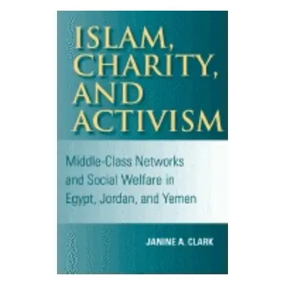 "Islam, Charity, and Activism: Middle-Class Networks and Social Welfare in Egypt, Jordan, and Ye