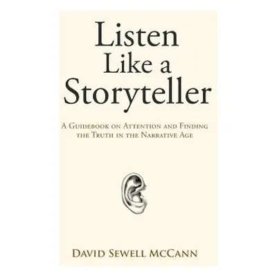 "Listen Like a Storyteller: A Guidebook on Attention and Finding Truth in the Narrative Age" - "