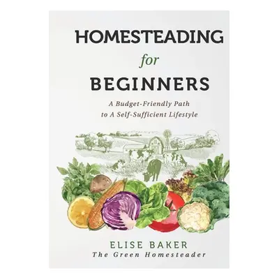 "Homesteading For Beginners: A Budget-Friendly Path To A Self-Sufficient Lifestyle" - "" ("Baker