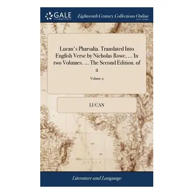 "Lucan's Pharsalia. Translated Into English Verse by Nicholas Rowe, ... In two Volumes. ... The 