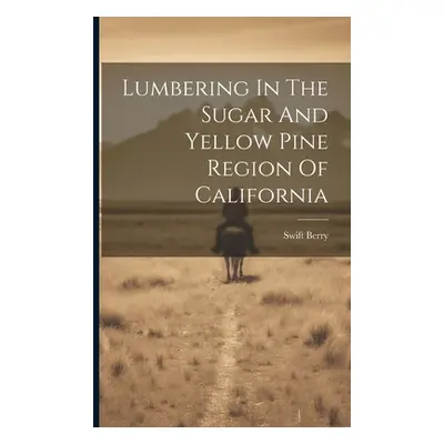 "Lumbering In The Sugar And Yellow Pine Region Of California" - "" ("Berry Swift")