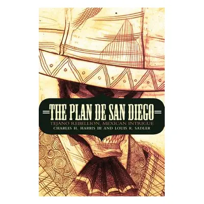 "The Plan de San Diego: Tejano Rebellion, Mexican Intrigue" - "" ("Harris Charles H.")