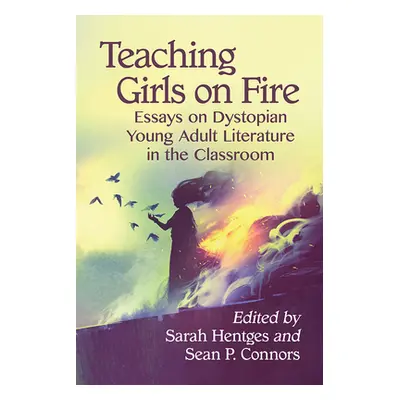 "Teaching Girls on Fire: Essays on Dystopian Young Adult Literature in the Classroom" - "" ("Hen