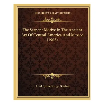 "The Serpent Motive In The Ancient Art Of Central America And Mexico (1905)" - "" ("Gordon Lord 