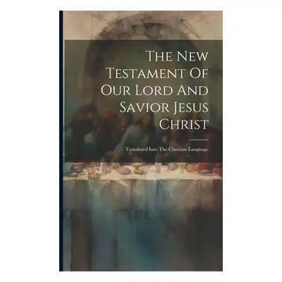 "The New Testament Of Our Lord And Savior Jesus Christ: Translated Into The Choctaw Language" - 