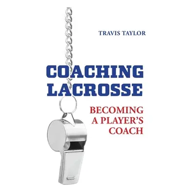 "Coaching Lacrosse: Becoming a Player's Coach" - "" ("Taylor Travis")