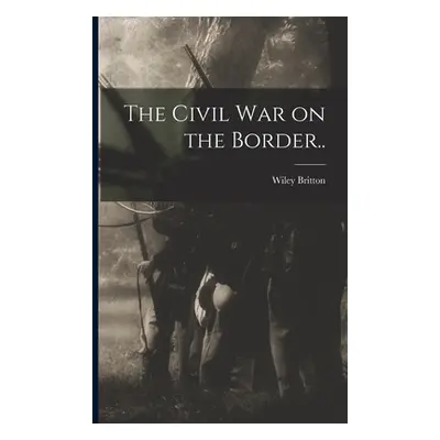 "The Civil War on the Border.." - "" ("Britton Wiley")