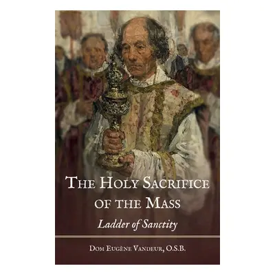 "The Holy Sacrifice of the Mass: Ladder of Sanctity" - "" ("Vandeur Dom Eugene")