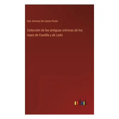 "Coleccin de las antiguas crnicas de los reyes de Castilla y de Len" - "" ("de Llanto Ponte Don 