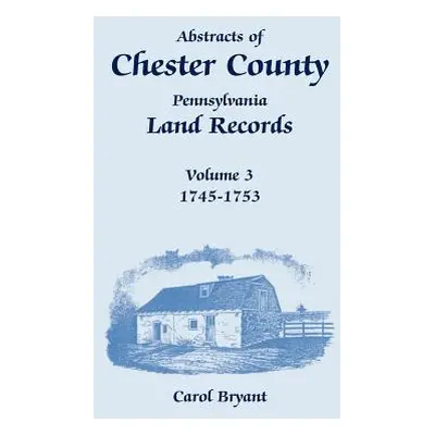 "Abstracts of Chester County, Pennsylvania, Land Records, Volume 3: 1745-1753" - "" ("Bryant Car