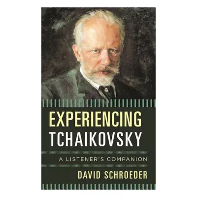 "Experiencing Tchaikovsky: A Listener's Companion" - "" ("Schroeder David")