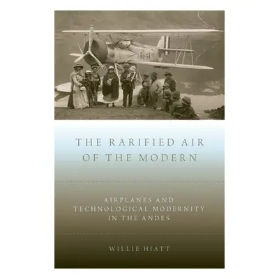 "Rarified Air of the Modern: Airplanes and Technological Modernity in the Andes" - "" ("Hiatt Wi