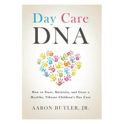 "Day Care DNA: How to Start, Maintain, and Grow a Healthy, Vibrant Children's Day Care" - "" ("B