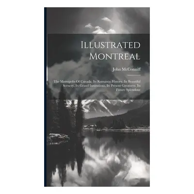 "Illustrated Montreal: The Metropolis Of Canada. Its Romantic History, Its Beautiful Scenery, It