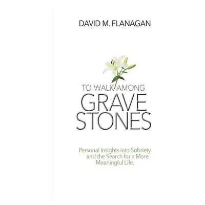 "To Walk Among Gravestones: Personal Insights into Sobriety and the Search for a More Meaningful