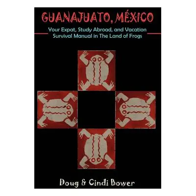 "Guanajuato, Mexico: Your Expat, Study Abroad, and Vacation Survival Manual in The Land of Frogs