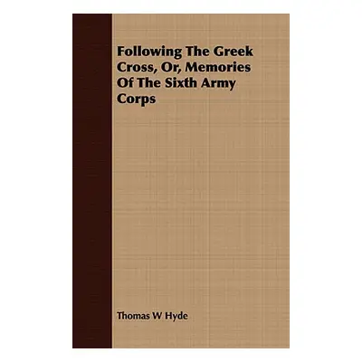 "Following The Greek Cross, Or, Memories Of The Sixth Army Corps" - "" ("Hyde Thomas W.")