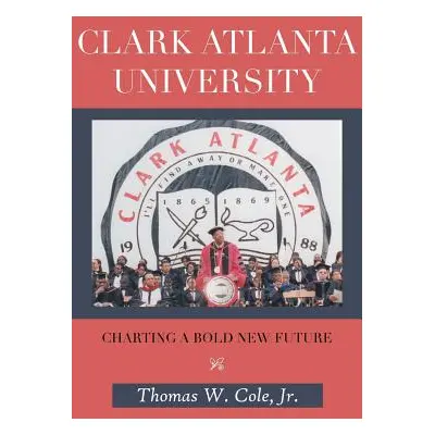 "Clark Atlanta University: Charting a Bold New Future" - "" ("Cole Thomas W. Jr.")