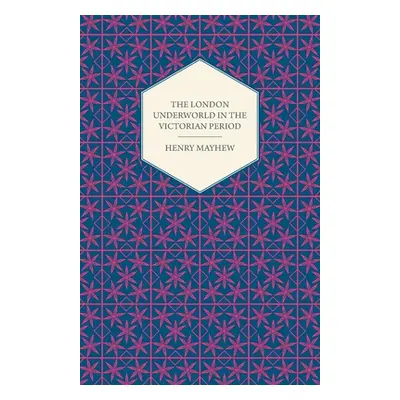 "The London Underworld In The Victorian Period - Authentic First-Person Accounts By Beggars, Thi