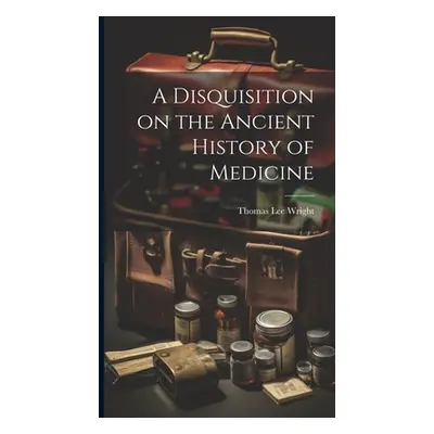 "A Disquisition on the Ancient History of Medicine" - "" ("Wright Thomas Lee")