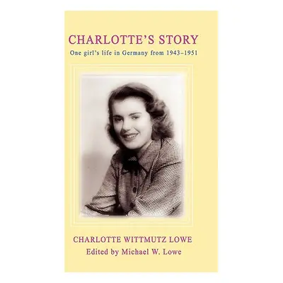 "Charlotte's Story: One Girl's Life in Germany from 1943-1951" - "" ("Lowe Charlotte G.")