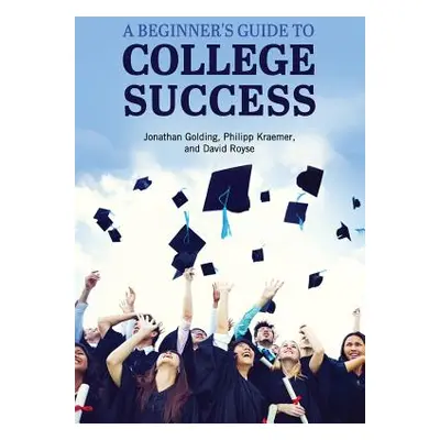 "A Beginner's Guide to College Success" - "" ("Golding Jonathan")