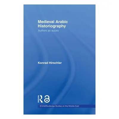 "Medieval Arabic Historiography: Authors as Actors" - "" ("Hirschler Konrad")